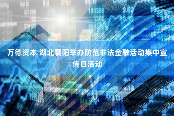 万德资本 湖北襄阳举办防范非法金融活动集中宣传日活动