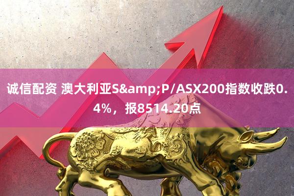 诚信配资 澳大利亚S&P/ASX200指数收跌0.4%，报8514.20点
