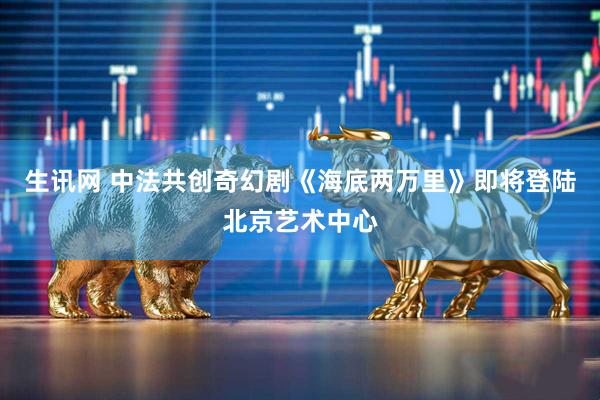 生讯网 中法共创奇幻剧《海底两万里》即将登陆北京艺术中心