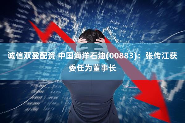 诚信双盈配资 中国海洋石油(00883)：张传江获委任为董事长