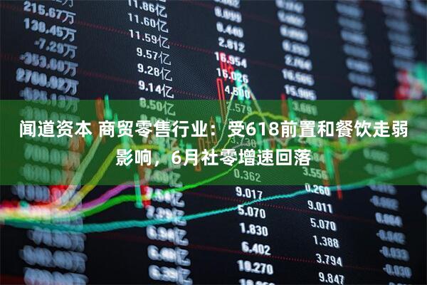 闻道资本 商贸零售行业：受618前置和餐饮走弱影响，6月社零增速回落