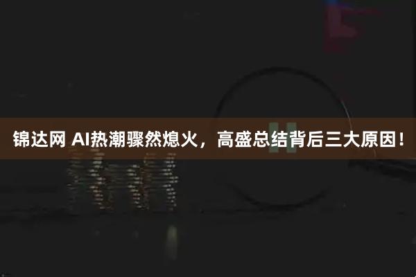 锦达网 AI热潮骤然熄火，高盛总结背后三大原因！