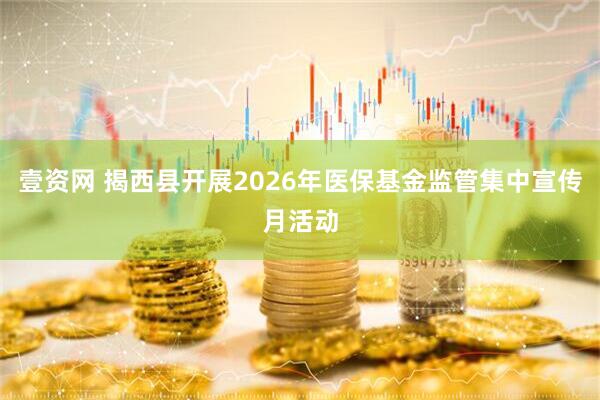 壹资网 揭西县开展2026年医保基金监管集中宣传月活动